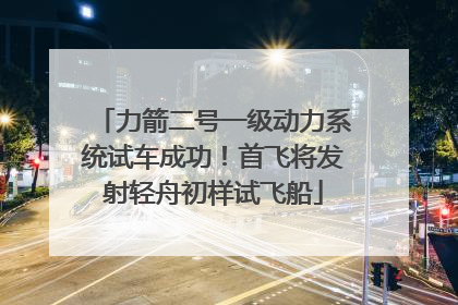 力箭二号一级动力系统试车成功！首飞将发射轻舟初样试飞船