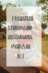 包银高铁甘德尔山隧道完成铺轨 内蒙古最长