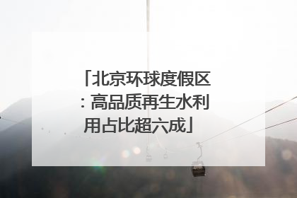 北京环球度假区：高品质再生水利用占比超六成