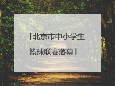 北京市中小学生篮球联赛落幕