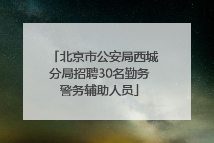 北京市公安局西城分局招聘30名勤务警务辅助人员