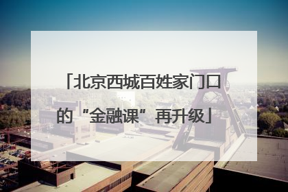 北京西城百姓家门口的“金融课”再升级