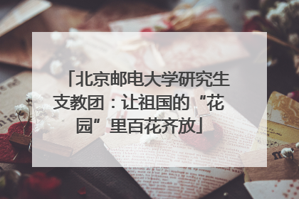 北京邮电大学研究生支教团：让祖国的“花园”里百花齐放