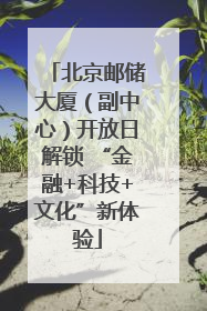 北京邮储大厦（副中心）开放日解锁 “金融+科技+文化”新体验