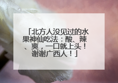 北方人没见过的水果神仙吃法：酸、辣、爽，一口就上头！谢谢广西人！