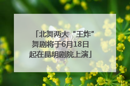 北舞两大“王炸”舞剧将于6月18日起在昆明剧院上演