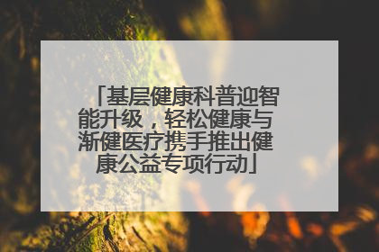 基层健康科普迎智能升级，轻松健康与渐健医疗携手推出健康公益专项行动