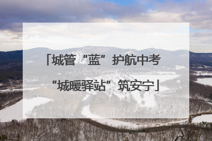 城管“蓝”护航中考 “城暖驿站”筑安宁