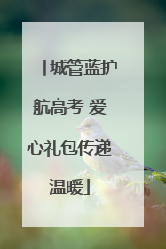 城管蓝护航高考 爱心礼包传递温暖
