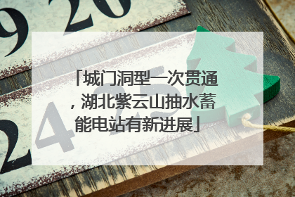 城门洞型一次贯通，湖北紫云山抽水蓄能电站有新进展