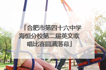 合肥市第四十六中学海恒分校第二届英文歌唱比赛圆满落幕