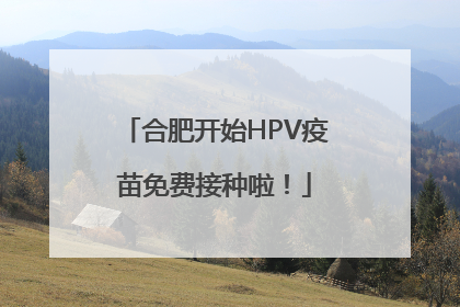 合肥开始HPV疫苗免费接种啦！