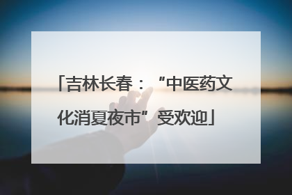 吉林长春：“中医药文化消夏夜市”受欢迎