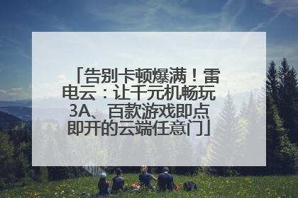 告别卡顿爆满！雷电云：让千元机畅玩3A、百款游戏即点即开的云端任意门