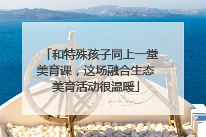 和特殊孩子同上一堂美育课，这场融合生态美育活动很温暖