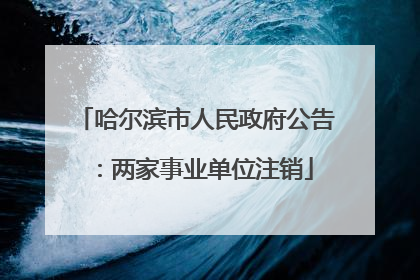 哈尔滨市人民政府公告：两家事业单位注销