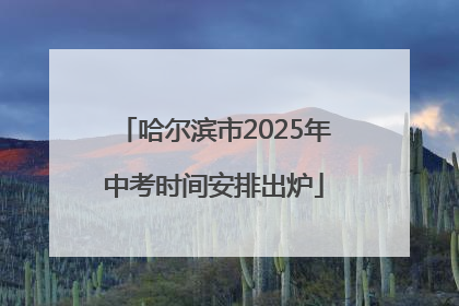哈尔滨市2025年中考时间安排出炉