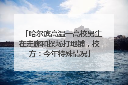 哈尔滨高温一高校男生在走廊和操场打地铺，校方：今年特殊情况
