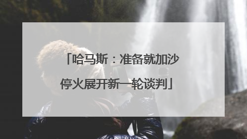 哈马斯：准备就加沙停火展开新一轮谈判