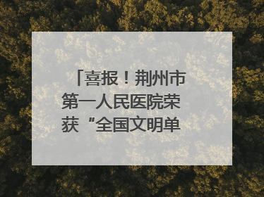 喜报！荆州市第一人民医院荣获“全国文明单位”称号