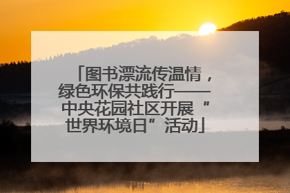 图书漂流传温情，绿色环保共践行——中央花园社区开展“世界环境日”活动