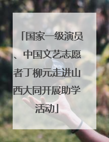 国家一级演员、中国文艺志愿者丁柳元走进山西大同开展助学活动