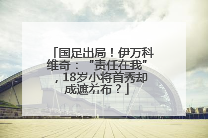 国足出局！伊万科维奇：“责任在我”，18岁小将首秀却成遮羞布？