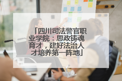 四川司法警官职业学院：思政铸魂育才，建好法治人才培养第一阵地