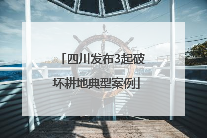 四川发布3起破坏耕地典型案例