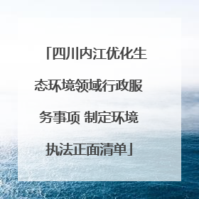 四川内江优化生态环境领域行政服务事项 制定环境执法正面清单