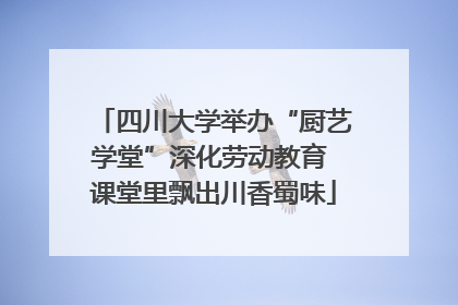 四川大学举办“厨艺学堂”深化劳动教育 课堂里飘出川香蜀味