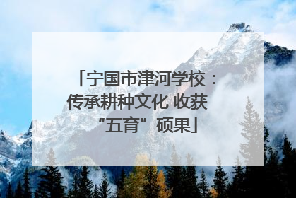 宁国市津河学校：传承耕种文化 收获“五育”硕果