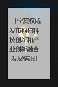宁夏权威发布枸杞科技创新和产业创新融合发展情况