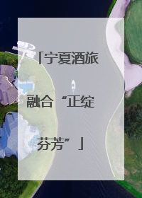 宁夏酒旅融合“正绽芬芳”