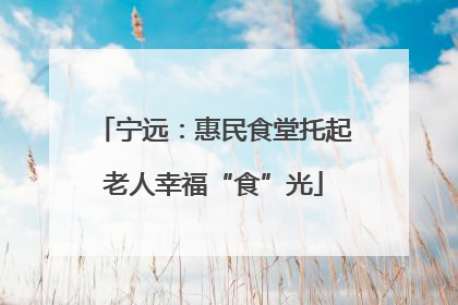 宁远：惠民食堂托起老人幸福“食”光