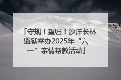 守规！望归！沙洋长林监狱举办2025年“六一”亲情帮教活动