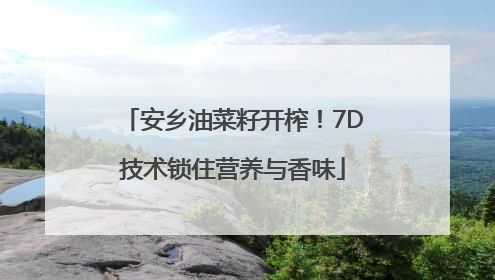 安乡油菜籽开榨！7D技术锁住营养与香味