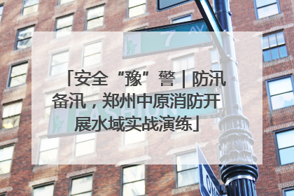 安全“豫”警｜防汛备汛，郑州中原消防开展水域实战演练