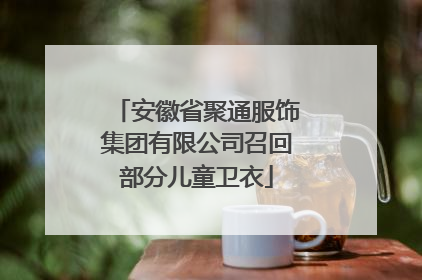 安徽省聚通服饰集团有限公司召回部分儿童卫衣