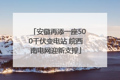 安徽再添一座500千伏变电站 皖西南电网迎新支撑