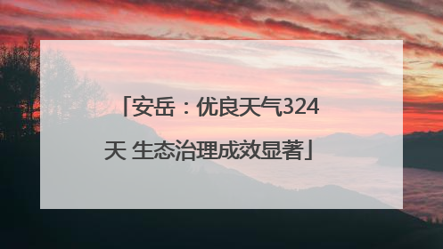 安岳：优良天气324天 生态治理成效显著