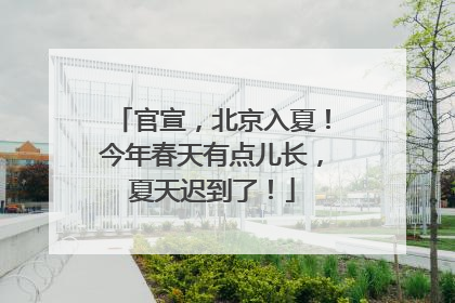 官宣，北京入夏！今年春天有点儿长，夏天迟到了！