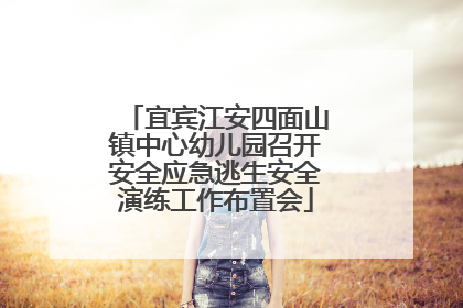 宜宾江安四面山镇中心幼儿园召开安全应急逃生安全演练工作布置会