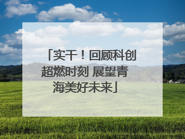实干！回顾科创超燃时刻 展望青海美好未来