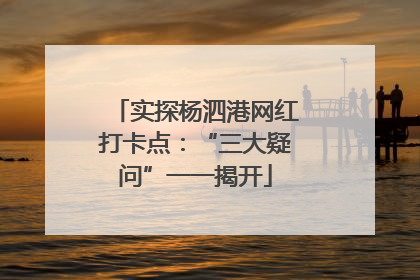 实探杨泗港网红打卡点：“三大疑问”一一揭开