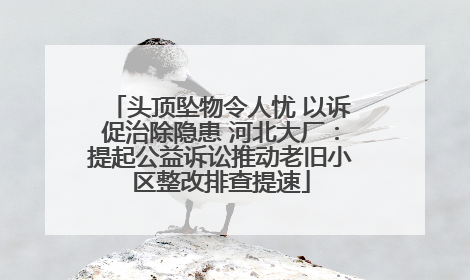 头顶坠物令人忧 以诉促治除隐患 河北大厂：提起公益诉讼推动老旧小区整改排查提速