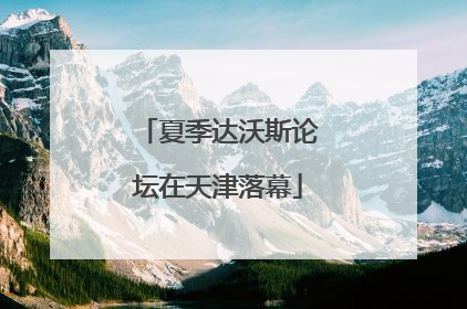 夏季达沃斯论坛在天津落幕