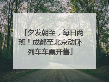 夕发朝至，每日两班！成都至北京动卧列车车票开售
