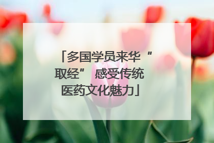 多国学员来华“取经” 感受传统医药文化魅力