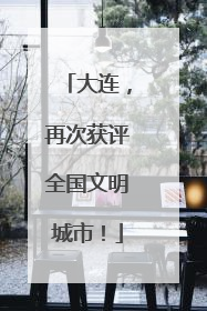 大连，再次获评全国文明城市！